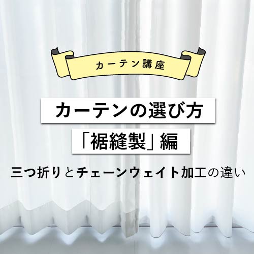 カーテンの選び方「裾縫製」編（三つ折りとチェーンウェイト加工の違い）