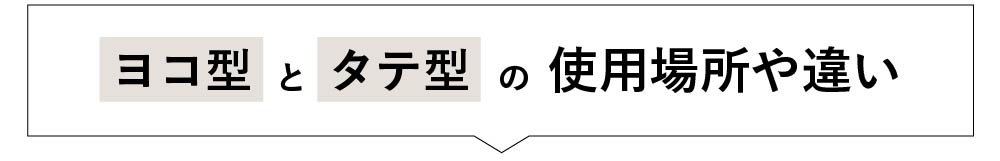 ヨコ型とタテ型の使用場所や違い