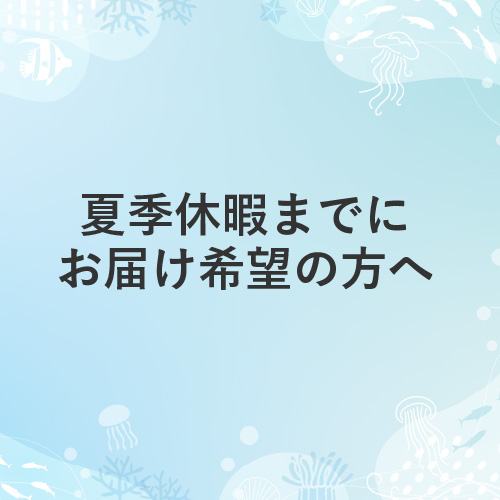 夏季休暇までにお届けを希望の方